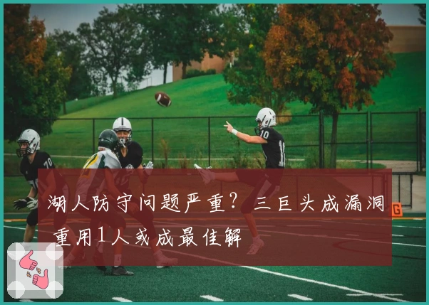 湖人防守问题严重？三巨头成漏洞 重用1人或成最佳解