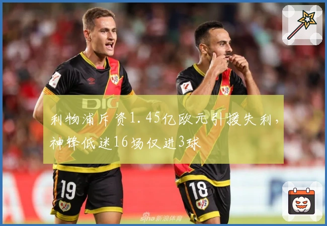 利物浦斥资1.45亿欧元引援失利，神锋低迷16场仅进3球
