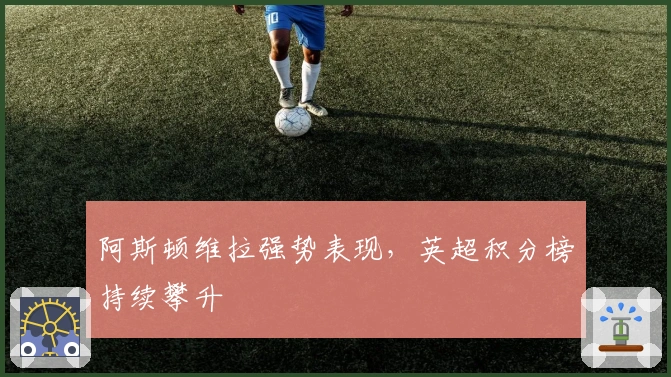 阿斯顿维拉强势表现，英超积分榜持续攀升