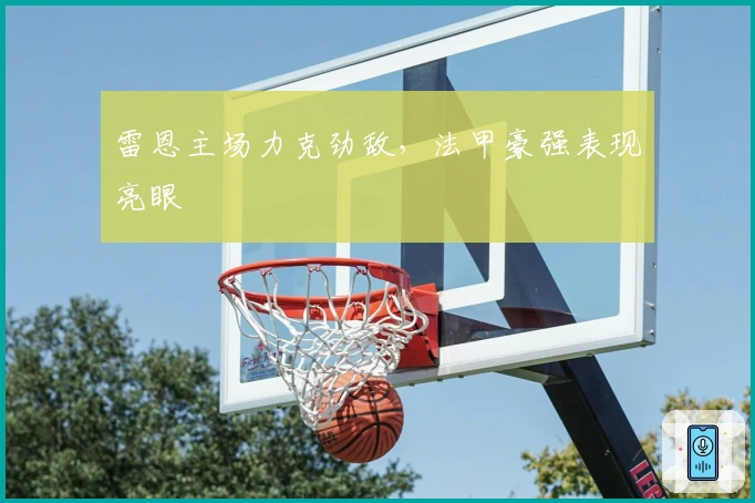 雷恩主场力克劲敌，法甲豪强表现亮眼