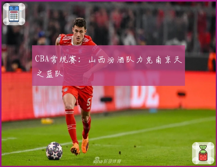 CBA常规赛：山西汾酒队力克南京天之蓝队