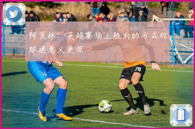 阿莫林：英超赛场上胜利的方式对球迷意义更深