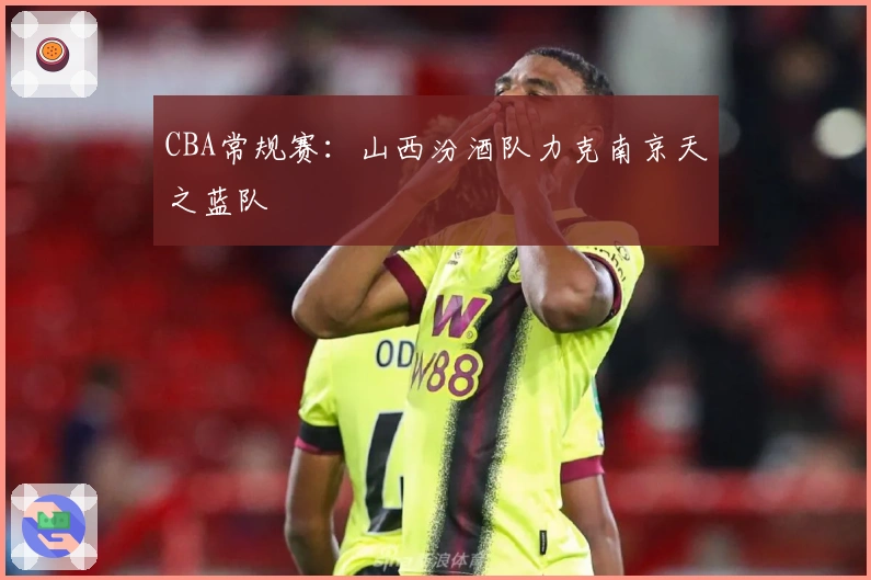 CBA常规赛：山西汾酒队力克南京天之蓝队