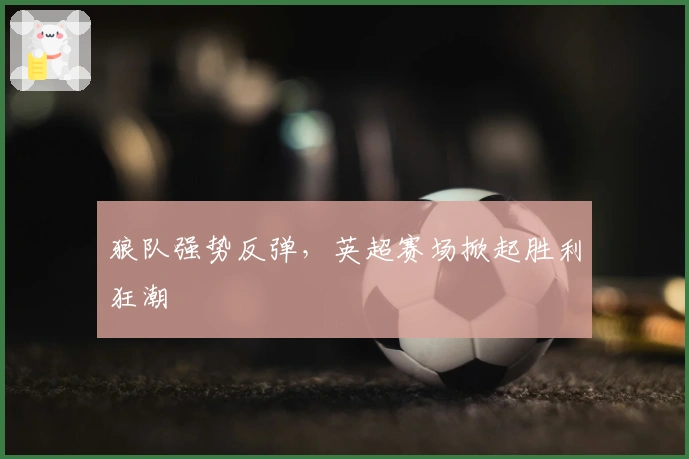 狼队强势反弹，英超赛场掀起胜利狂潮