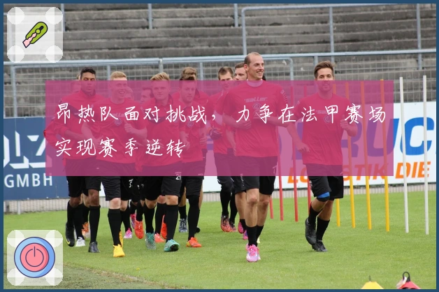 昂热队面对挑战，力争在法甲赛场实现赛季逆转