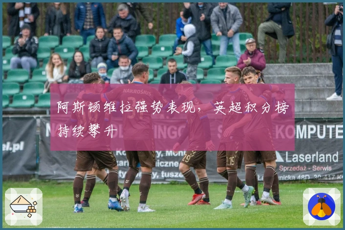 阿斯顿维拉强势表现，英超积分榜持续攀升