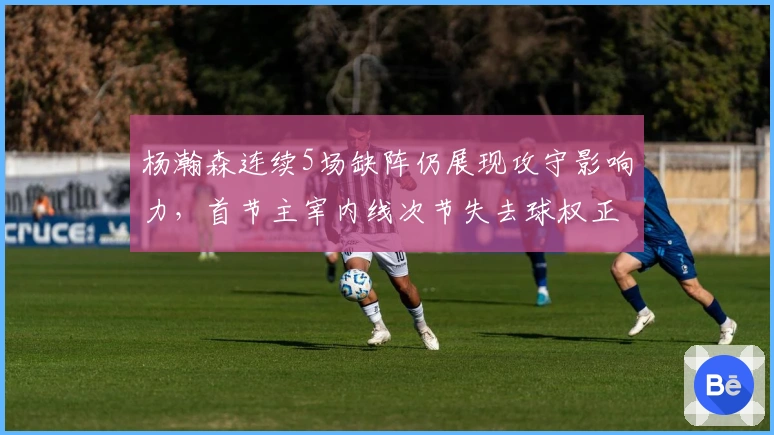 杨瀚森连续5场缺阵仍展现攻守影响力，首节主宰内线次节失去球权正负值第一