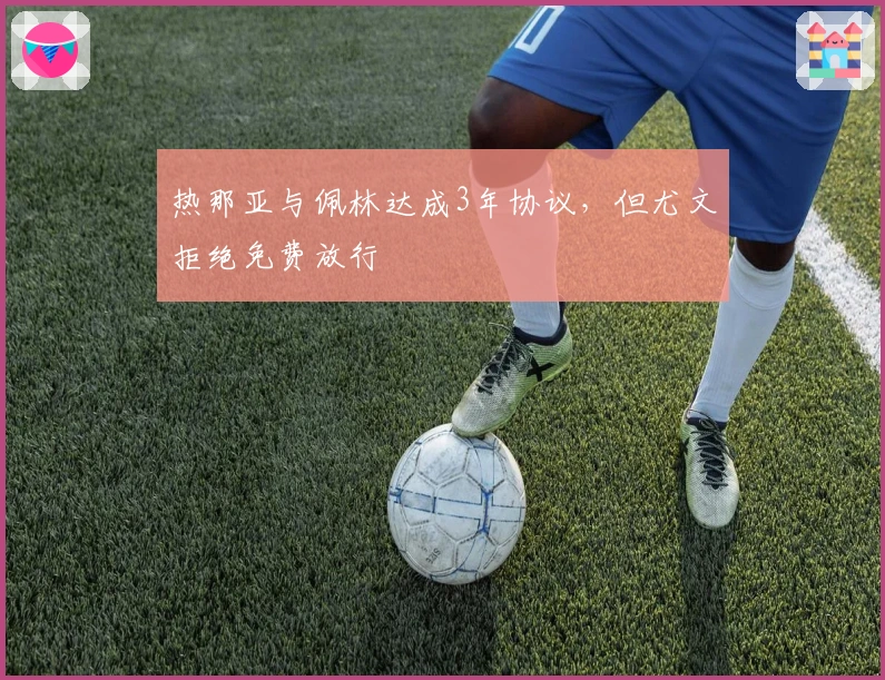 热那亚与佩林达成3年协议，但尤文拒绝免费放行